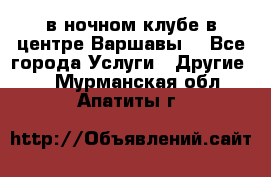 Open Bar в ночном клубе в центре Варшавы! - Все города Услуги » Другие   . Мурманская обл.,Апатиты г.
